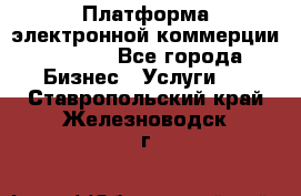 Платформа электронной коммерции GIG-OS - Все города Бизнес » Услуги   . Ставропольский край,Железноводск г.